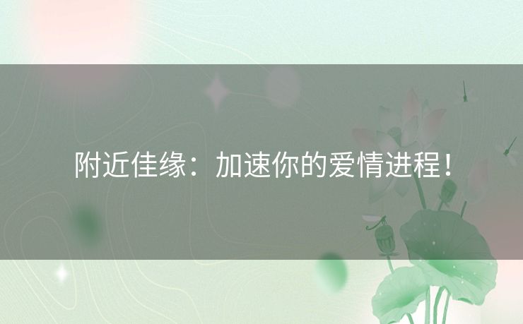 附近佳缘：加速你的爱情进程！