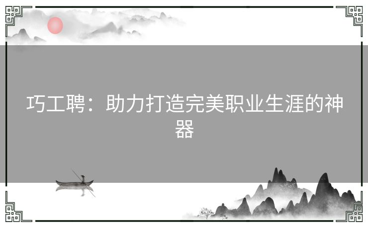 巧工聘：助力打造完美职业生涯的神器