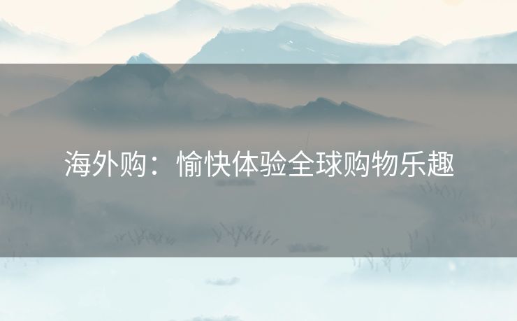 海外购：愉快体验全球购物乐趣