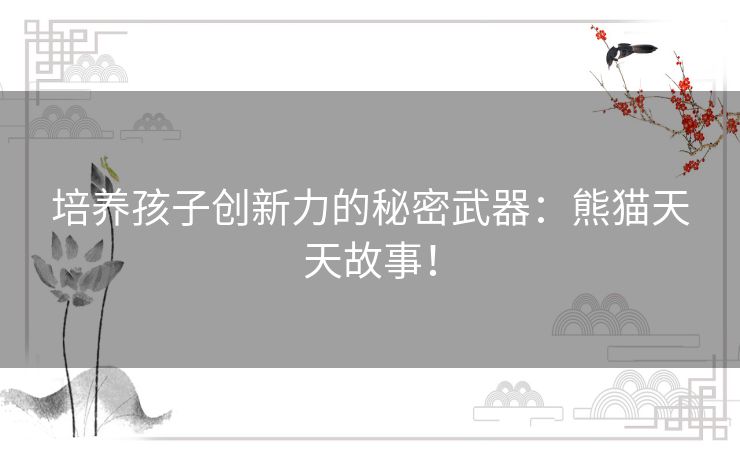 培养孩子创新力的秘密武器：熊猫天天故事！