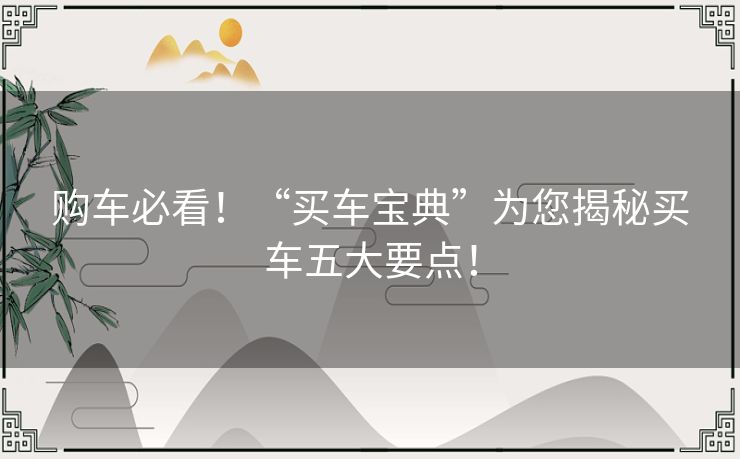 购车必看！“买车宝典”为您揭秘买车五大要点！