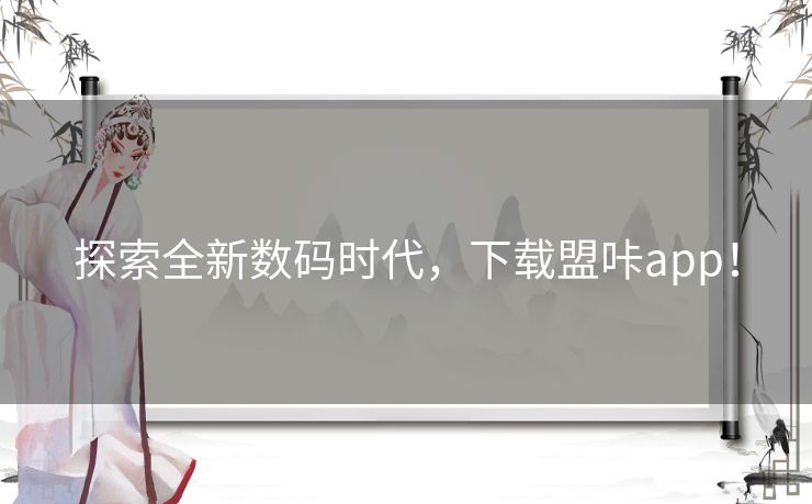 探索全新数码时代，下载盟咔app！