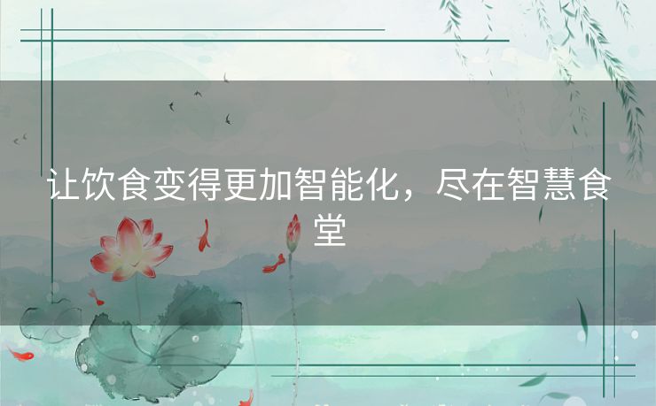 让饮食变得更加智能化，尽在智慧食堂