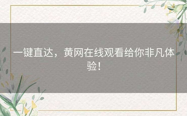 一键直达，黄网在线观看给你非凡体验！