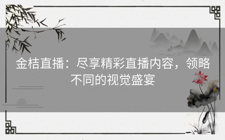 金桔直播：尽享精彩直播内容，领略不同的视觉盛宴