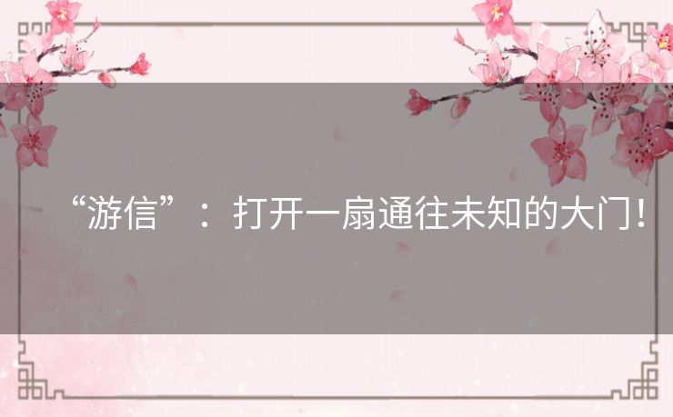 “游信”：打开一扇通往未知的大门！