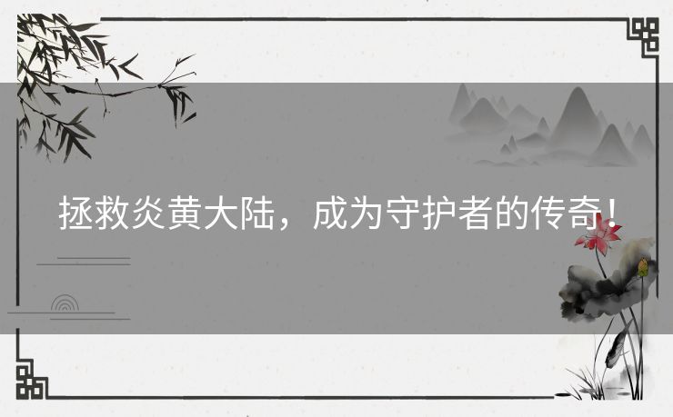 拯救炎黄大陆，成为守护者的传奇！