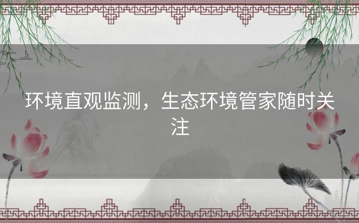 环境直观监测，生态环境管家随时关注