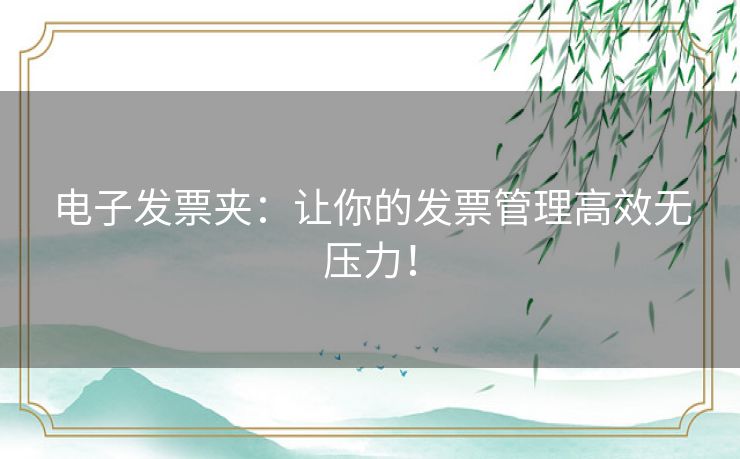 电子发票夹：让你的发票管理高效无压力！