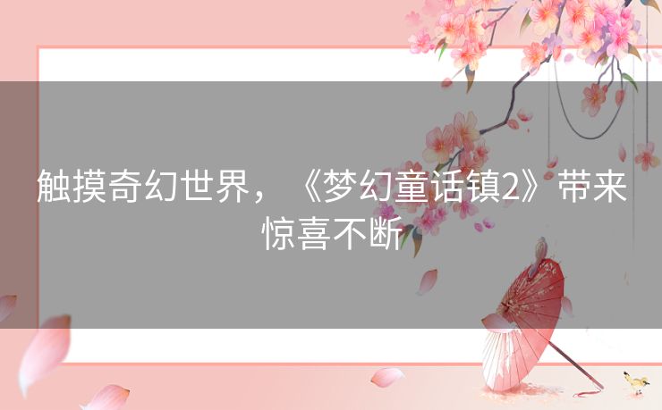 触摸奇幻世界，《梦幻童话镇2》带来惊喜不断