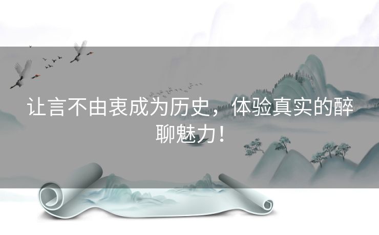 让言不由衷成为历史，体验真实的醉聊魅力！