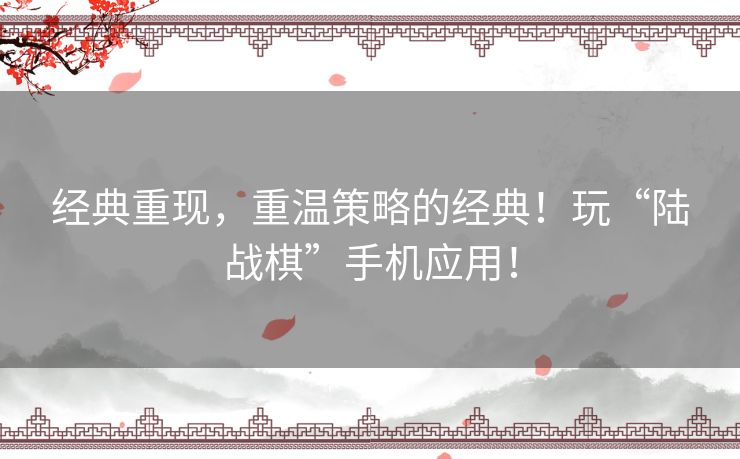 经典重现，重温策略的经典！玩“陆战棋”手机应用！