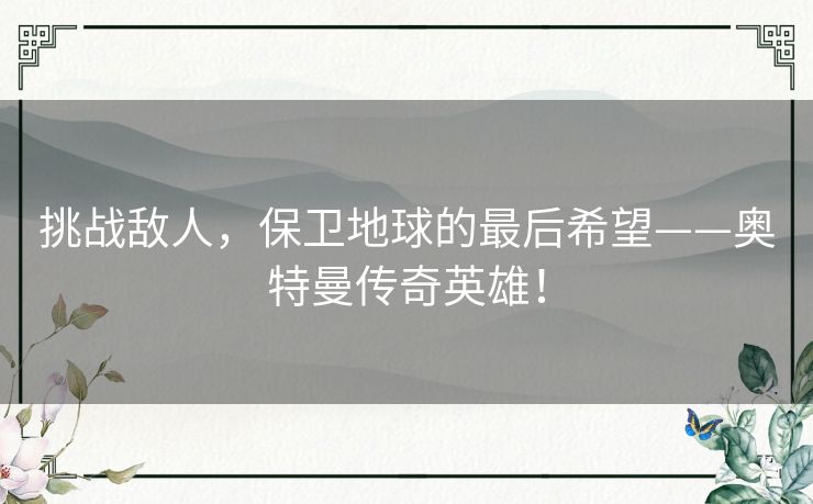 挑战敌人，保卫地球的最后希望——奥特曼传奇英雄！