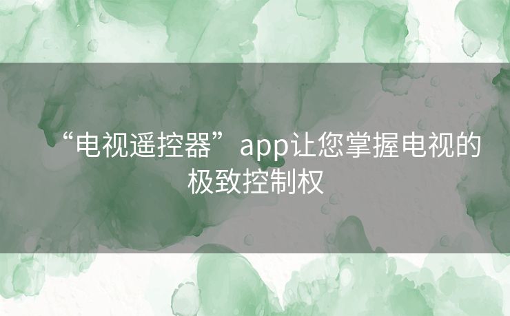 “电视遥控器”app让您掌握电视的极致控制权