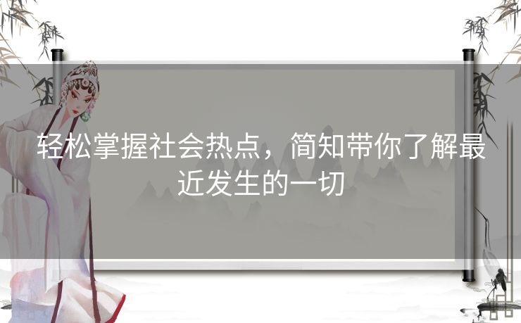 轻松掌握社会热点，简知带你了解最近发生的一切