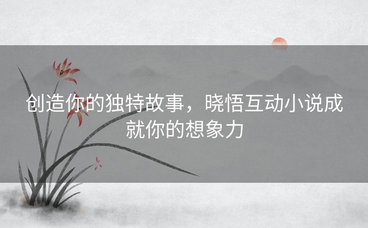 创造你的独特故事，晓悟互动小说成就你的想象力