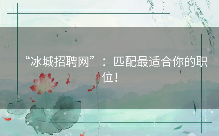“冰城招聘网”：匹配最适合你的职位！