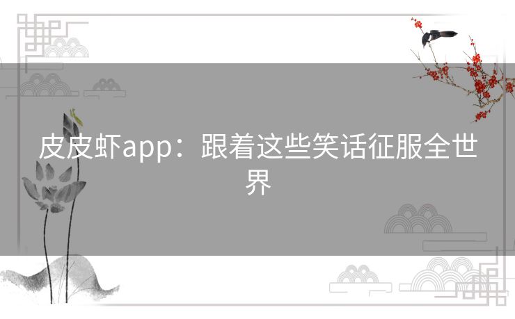 皮皮虾app：跟着这些笑话征服全世界