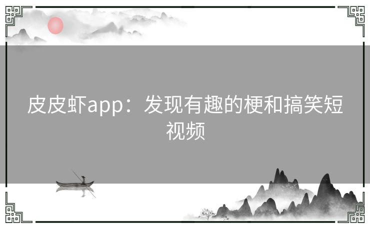 皮皮虾app：发现有趣的梗和搞笑短视频