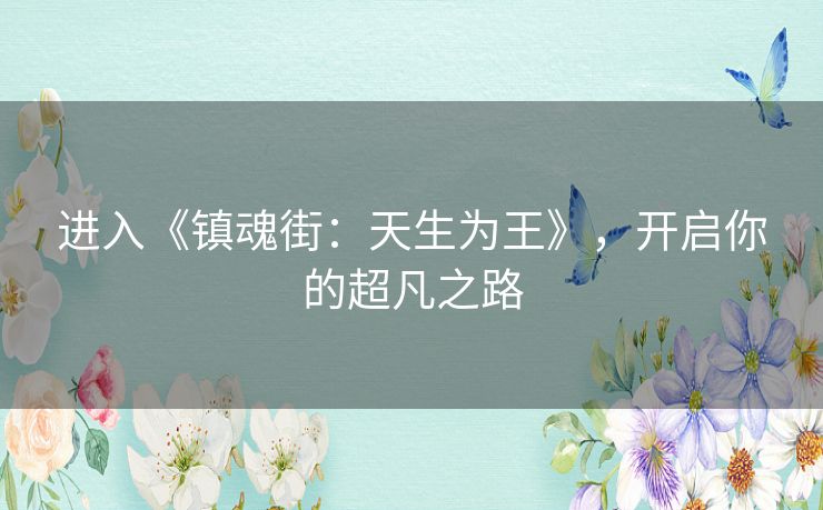 进入《镇魂街：天生为王》，开启你的超凡之路