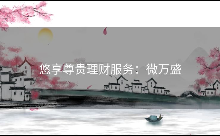 悠享尊贵理财服务：微万盛