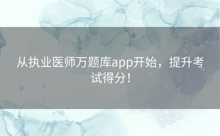 从执业医师万题库app开始，提升考试得分！