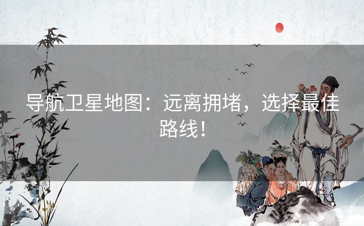 导航卫星地图：远离拥堵，选择最佳路线！
