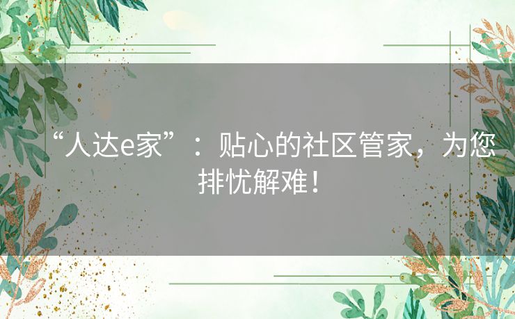 “人达e家”：贴心的社区管家，为您排忧解难！