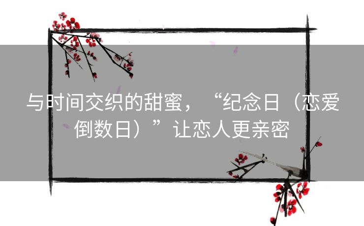 与时间交织的甜蜜，“纪念日（恋爱倒数日）”让恋人更亲密