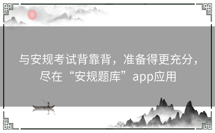 与安规考试背靠背，准备得更充分，尽在“安规题库”app应用