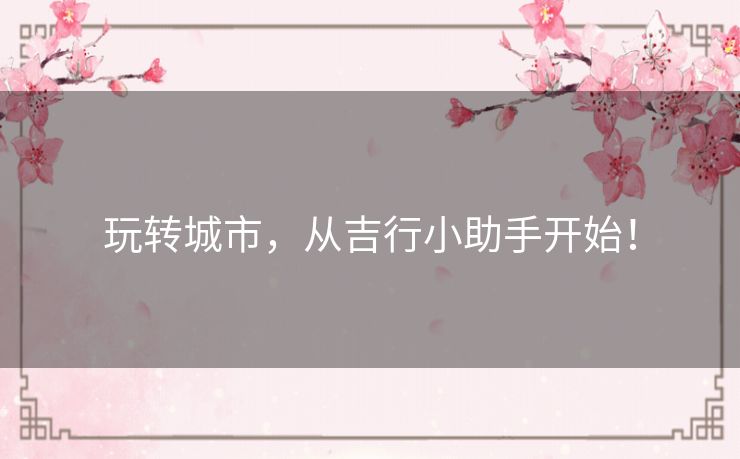 玩转城市，从吉行小助手开始！