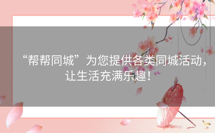 “帮帮同城”为您提供各类同城活动，让生活充满乐趣！