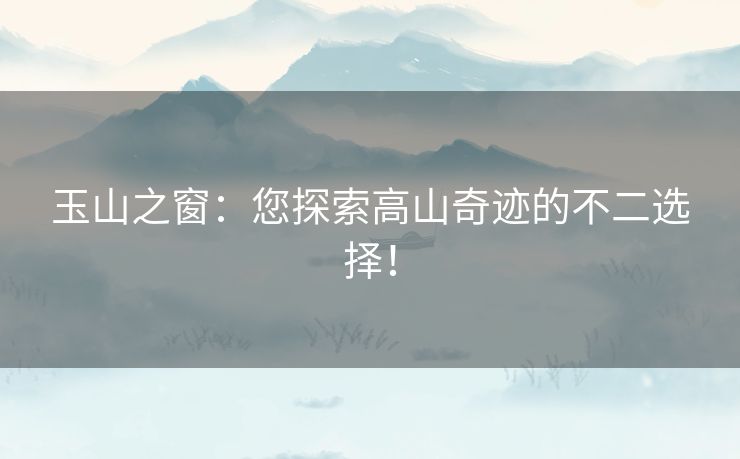 玉山之窗：您探索高山奇迹的不二选择！
