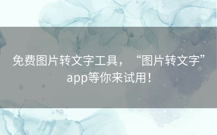 免费图片转文字工具，“图片转文字”app等你来试用！