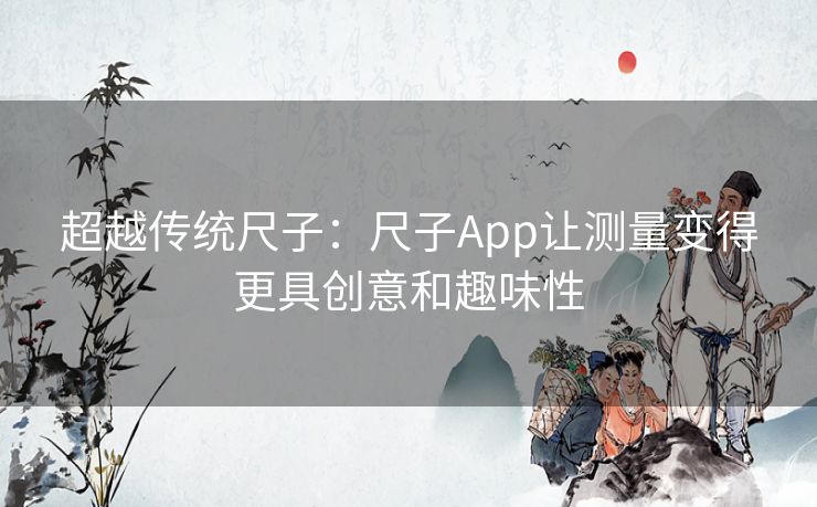 超越传统尺子：尺子App让测量变得更具创意和趣味性