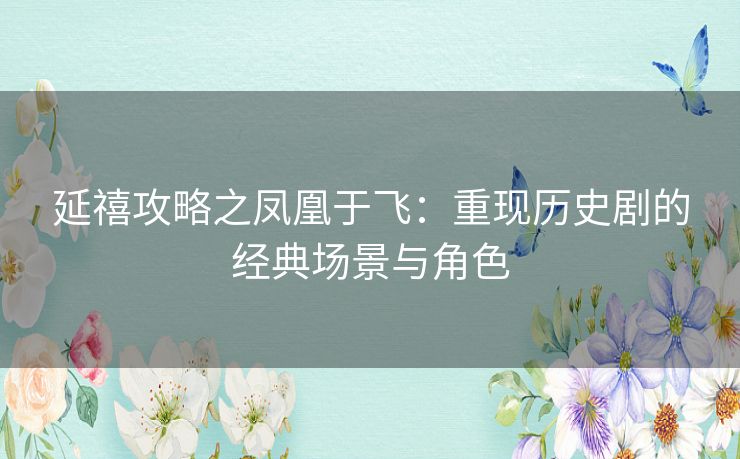 延禧攻略之凤凰于飞：重现历史剧的经典场景与角色