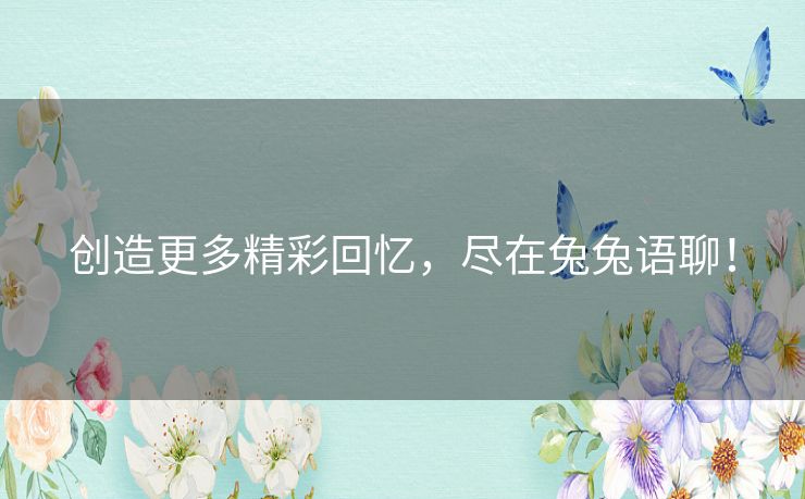 创造更多精彩回忆，尽在兔兔语聊！