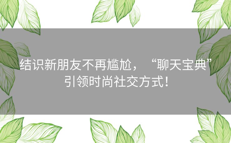 结识新朋友不再尴尬，“聊天宝典”引领时尚社交方式！