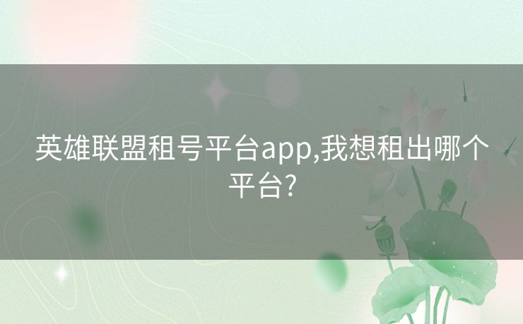 英雄联盟租号平台app,我想租出哪个平台?