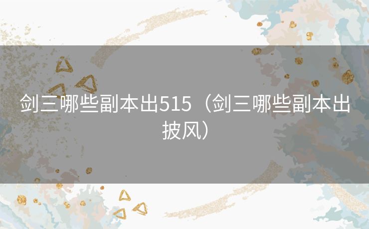 剑三哪些副本出515（剑三哪些副本出披风）