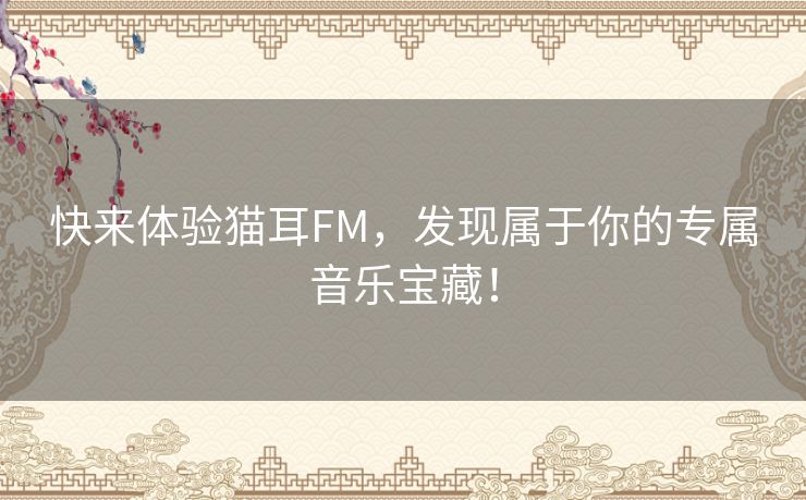 快来体验猫耳FM，发现属于你的专属音乐宝藏！