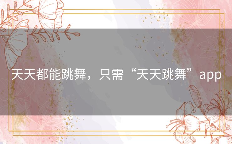天天都能跳舞，只需“天天跳舞”app