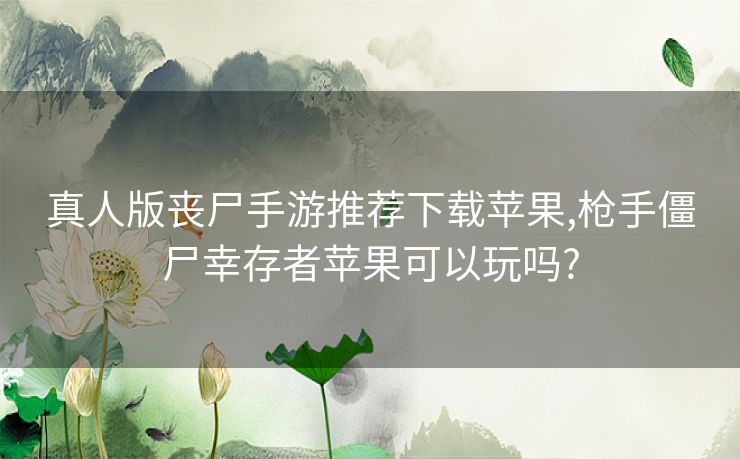 真人版丧尸手游推荐下载苹果,枪手僵尸幸存者苹果可以玩吗?