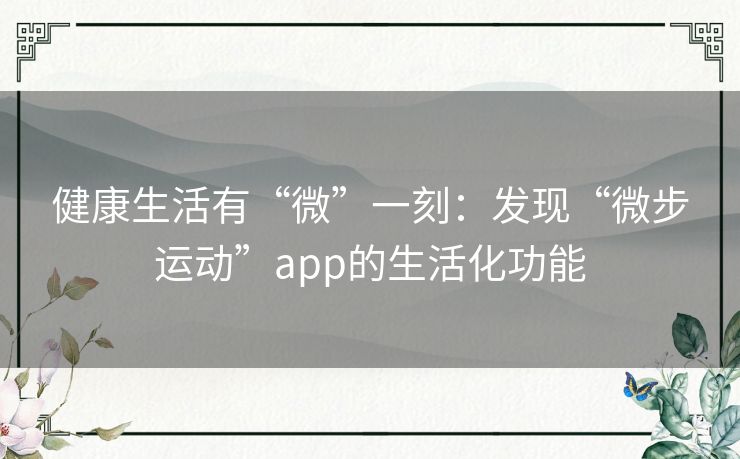 健康生活有“微”一刻：发现“微步运动”app的生活化功能