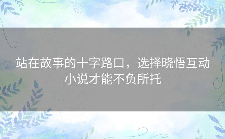 站在故事的十字路口，选择晓悟互动小说才能不负所托
