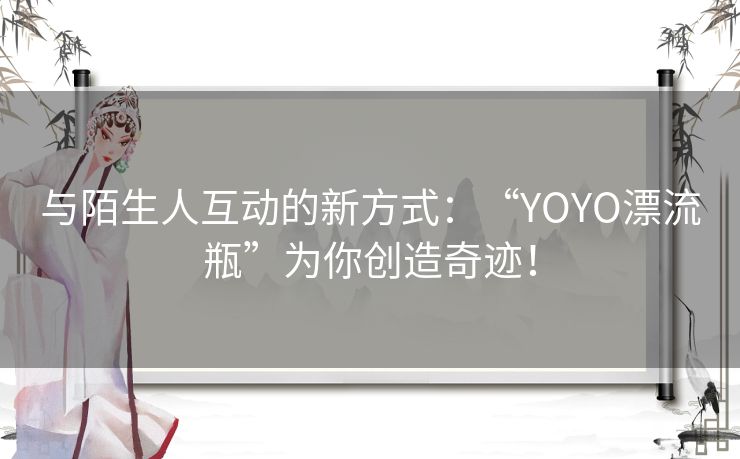 与陌生人互动的新方式：“YOYO漂流瓶”为你创造奇迹！