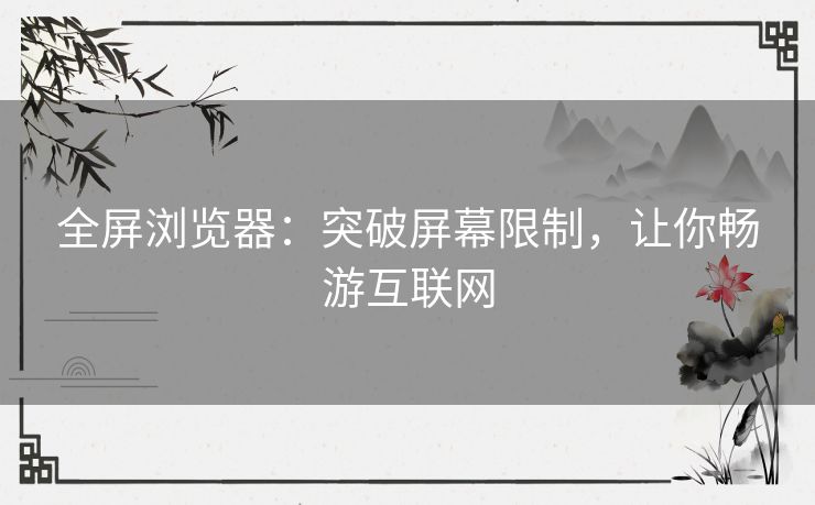 全屏浏览器：突破屏幕限制，让你畅游互联网