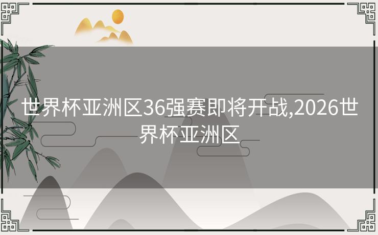 世界杯亚洲区36强赛即将开战,2026世界杯亚洲区