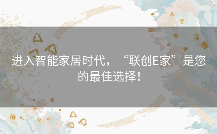 进入智能家居时代，“联创E家”是您的最佳选择！