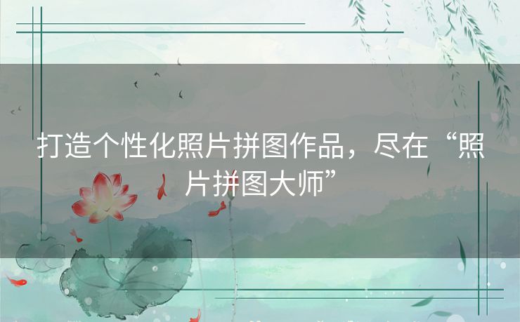 打造个性化照片拼图作品，尽在“照片拼图大师”